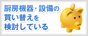 厨房機器・設備の買い替えを検討している