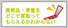 美術品・骨董をどこで買い取ってもらえるかわからない