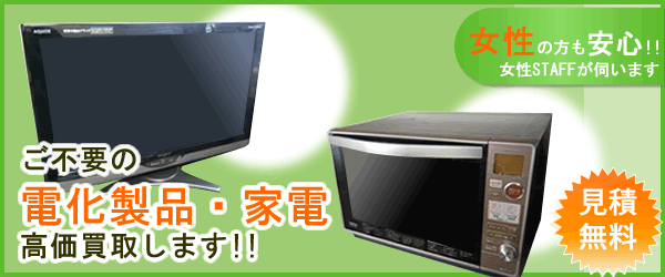 査定無料!
ご不要の電化製品・家電高価買取ります!!